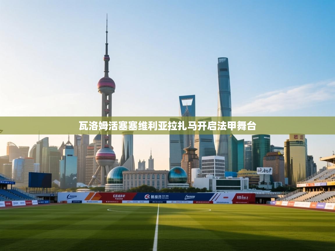 瓦洛姆活塞塞维利亚拉扎马开启法甲舞台 第1张