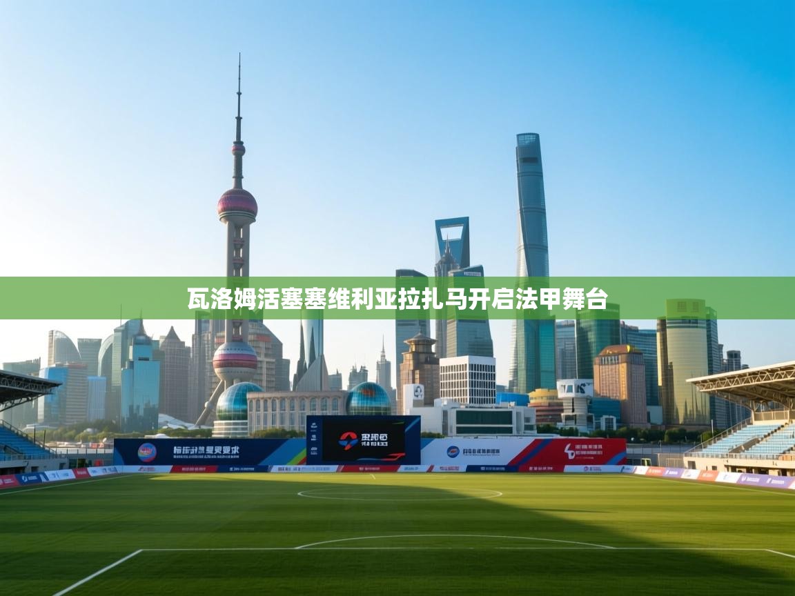 瓦洛姆活塞塞维利亚拉扎马开启法甲舞台 第2张